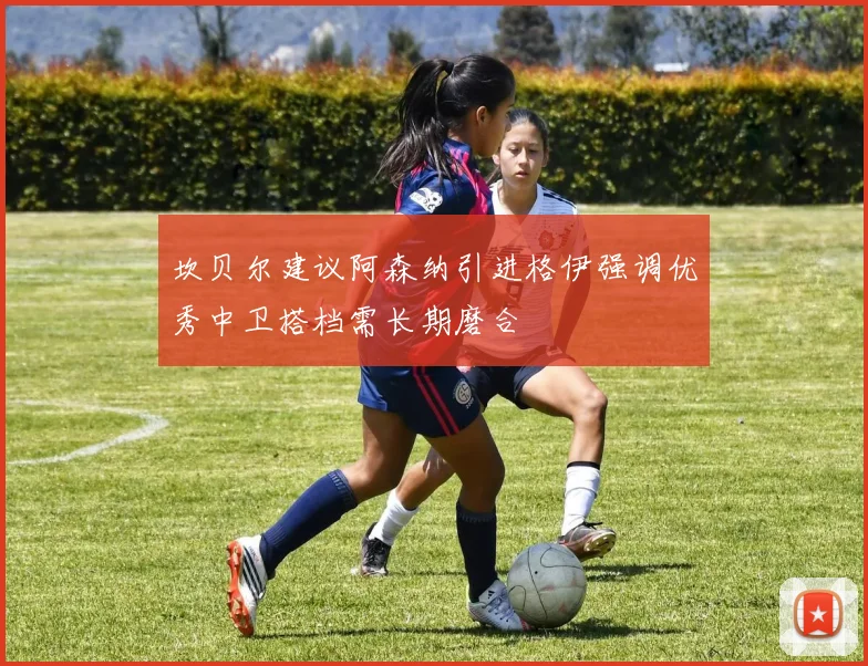 坎贝尔建议阿森纳引进格伊强调优秀中卫搭档需长期磨合