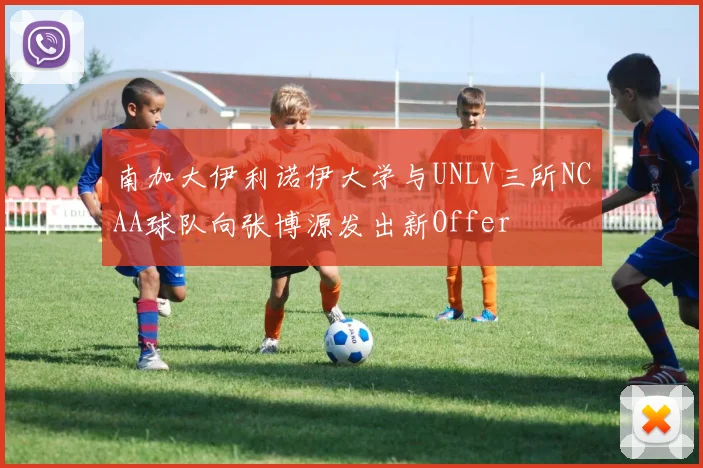 南加大伊利诺伊大学与UNLV三所NCAA球队向张博源发出新Offer