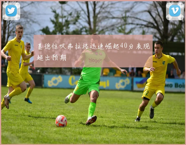 基德惊叹弗拉格迅速崛起40分表现超出预期