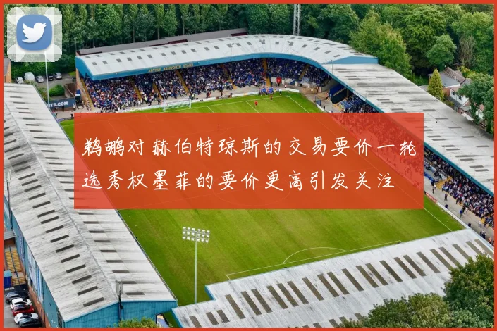 鹈鹕对赫伯特琼斯的交易要价一轮选秀权墨菲的要价更高引发关注