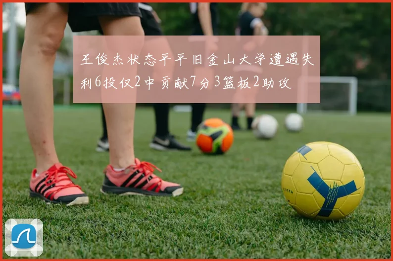 王俊杰状态平平旧金山大学遭遇失利6投仅2中贡献7分3篮板2助攻