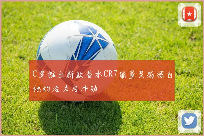 C罗推出新款香水CR7能量灵感源自他的活力与冲劲