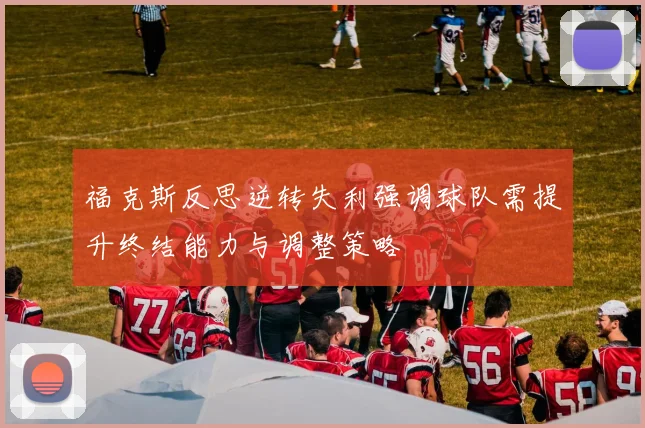 福克斯反思逆转失利强调球队需提升终结能力与调整策略