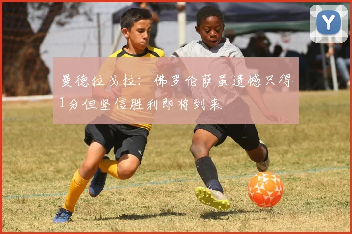 曼德拉戈拉：佛罗伦萨虽遗憾只得1分但坚信胜利即将到来