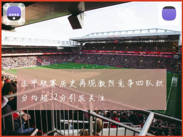 法甲联赛历史再现激烈竞争四队积分均超32分引发关注