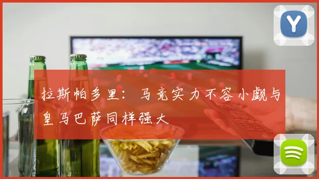 拉斯帕多里：马竞实力不容小觑与皇马巴萨同样强大