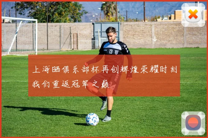 上海晒俱乐部杯再创辉煌荣耀时刻我们重返冠军之巅