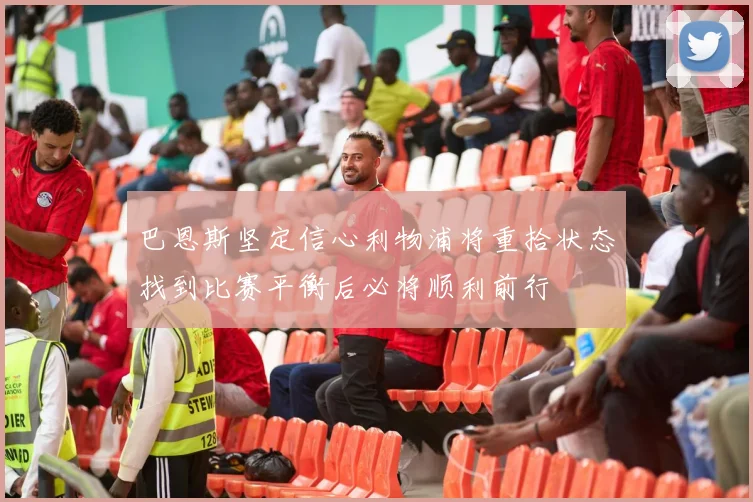 巴恩斯坚定信心利物浦将重拾状态找到比赛平衡后必将顺利前行