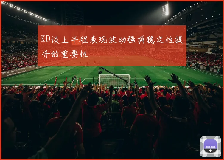 KD谈上半程表现波动强调稳定性提升的重要性